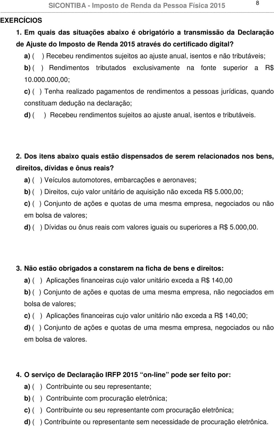 000,00; c) ( ) Tenha realizado pagamentos de rendimentos a pessoas jurídicas, quando constituam dedução na declaração; d) ( ) Recebeu rendimentos sujeitos ao ajuste anual, isentos e tributáveis. 2.