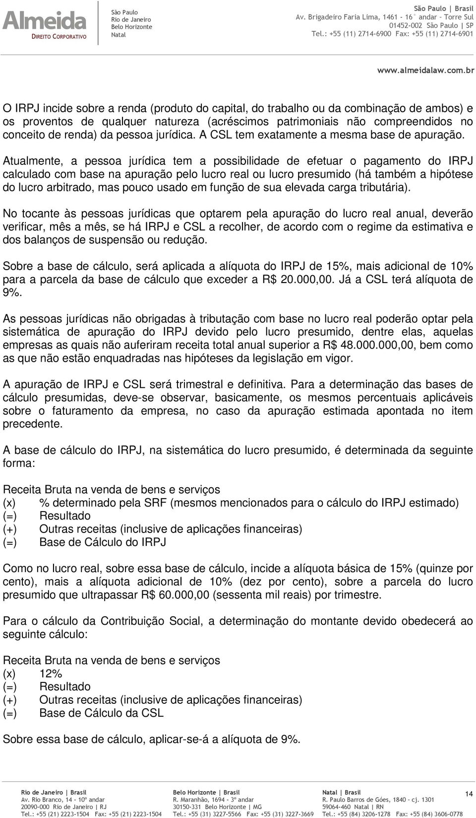 Atualmente, a pessoa jurídica tem a possibilidade de efetuar o pagamento do IRPJ calculado com base na apuração pelo lucro real ou lucro presumido (há também a hipótese do lucro arbitrado, mas pouco