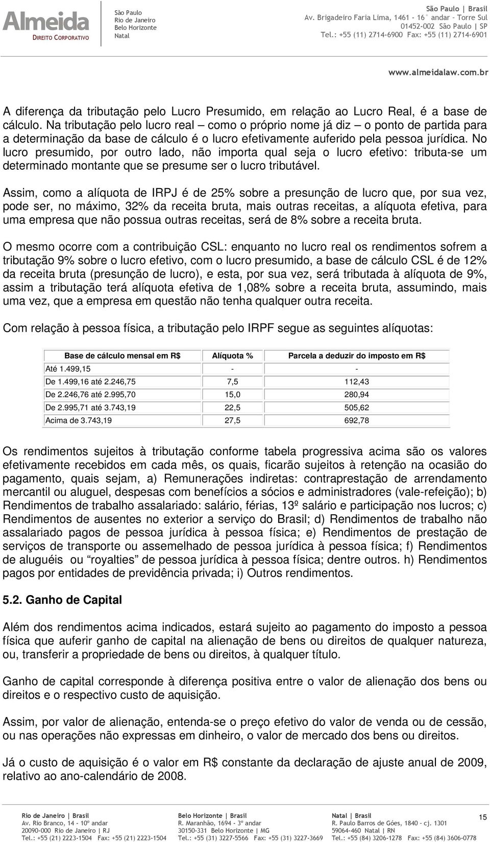 No lucro presumido, por outro lado, não importa qual seja o lucro efetivo: tributa-se um determinado montante que se presume ser o lucro tributável.