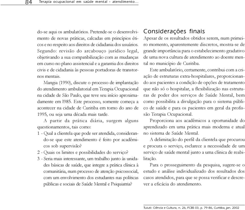 Segundo: revisão do arcabouço jurídico legal, objetivando a sua compatibilização com as mudanças em curso no plano assistencial e a garantia dos direitos civis e de cidadania às pessoas portadoras de