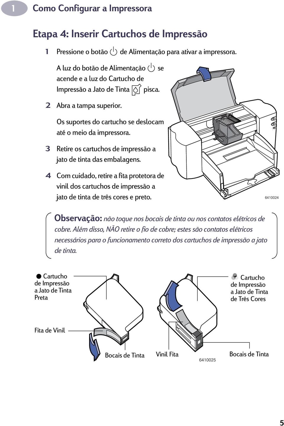 3 Retire os cartuchos de impressão a jato de tinta das embalagens. 4 Com cuidado, retire a fita protetora de vinil dos cartuchos de impressão a jato de tinta de três cores e preto.