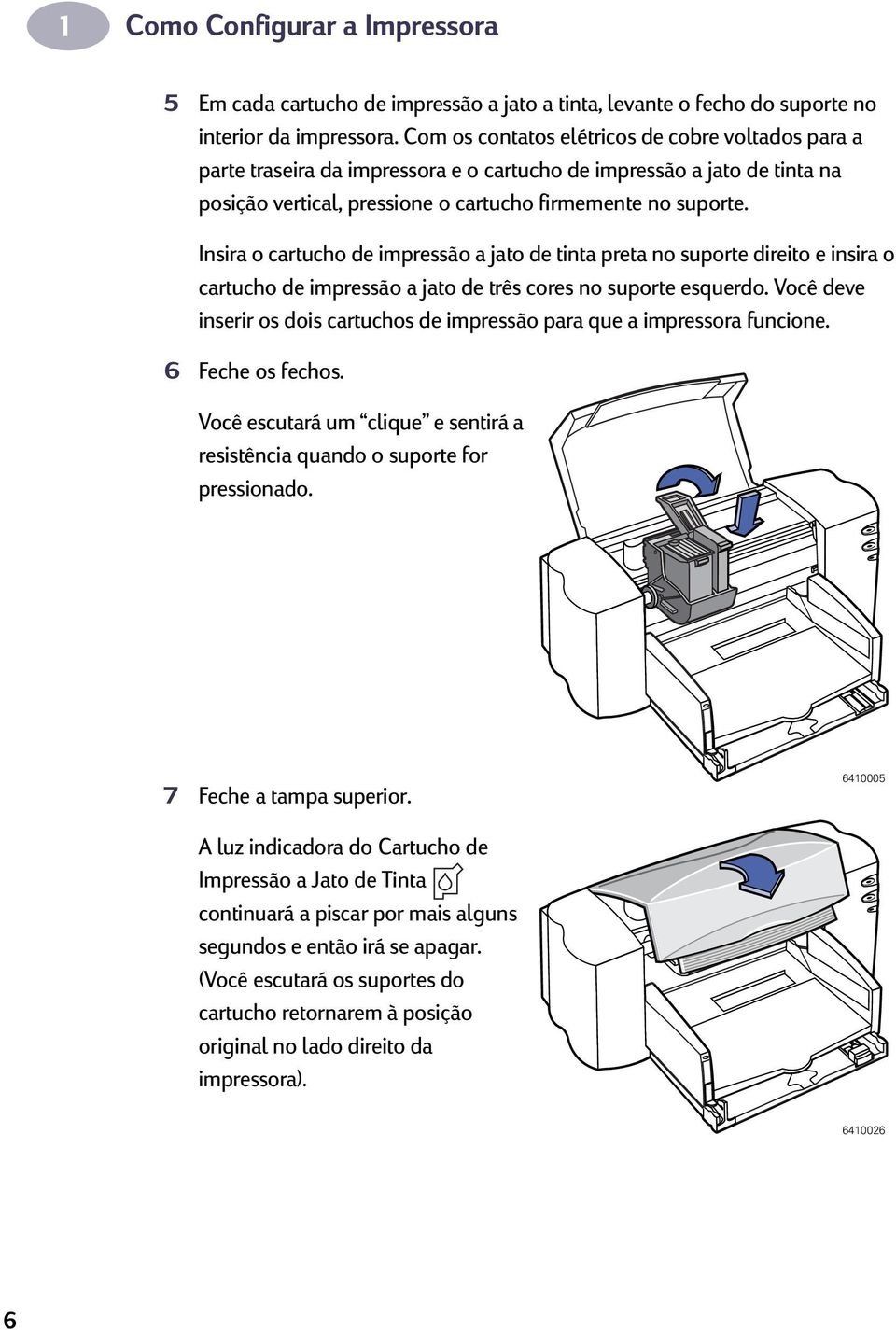 Insira o cartucho de impressão a jato de tinta preta no suporte direito e insira o cartucho de impressão a jato de três cores no suporte esquerdo.