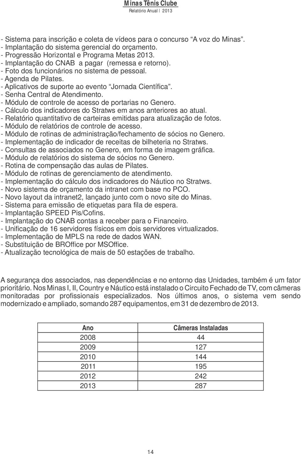 - Senha Central de Atendimento. - Módulo de controle de acesso de portarias no Genero. - Cálculo dos indicadores do Stratws em anos anteriores ao atual.