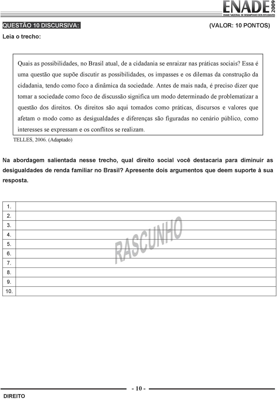 Antes de mais nada, é preciso dizer que tomar a sociedade como foco de discussão significa um modo determinado de problematizar a questão dos direitos.