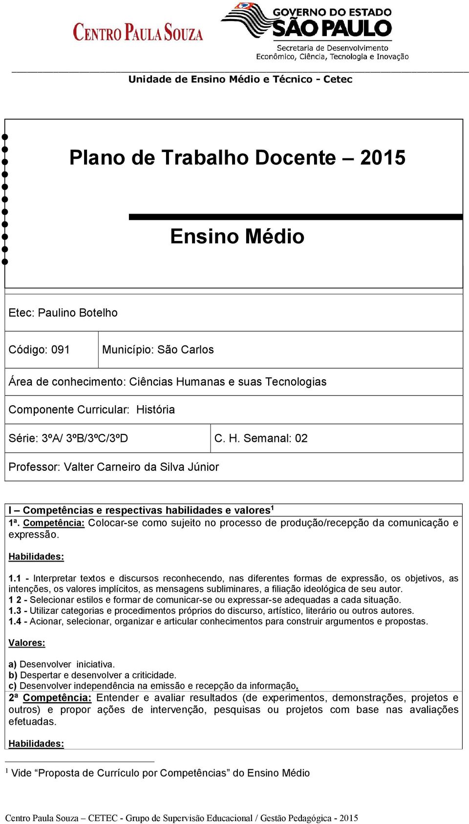 Competência: Colocar-se como sujeito no processo de produção/recepção da comunicação e expressão. 1.