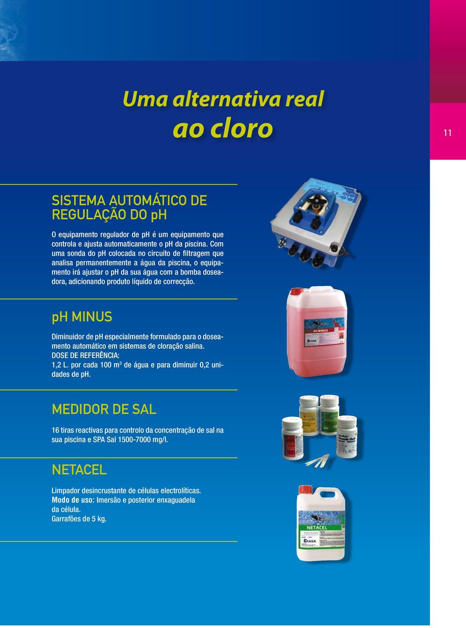 correcção. ph MINUS Diminuidor de ph especialmente formulado para o doseamento automático em sistemas de cloração salina. DOSE DE REFERÊNCIA: 1,2 L.