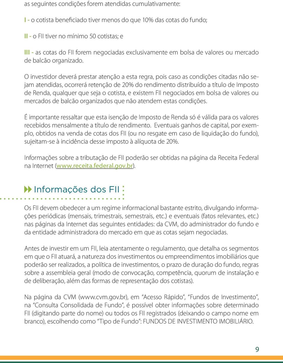 O investidor deverá prestar atenção a esta regra, pois caso as condições citadas não sejam atendidas, ocorrerá retenção de 20% do rendimento distribuído a título de Imposto de Renda, qualquer que