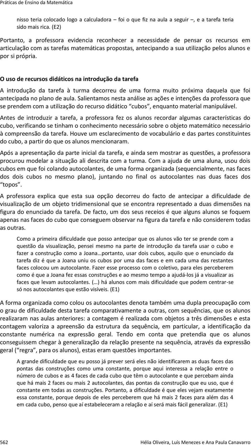 O uso de recursos didáticos na introdução da tarefa A introdução da tarefa à turma decorreu de uma forma muito próxima daquela que foi antecipada no plano de aula.