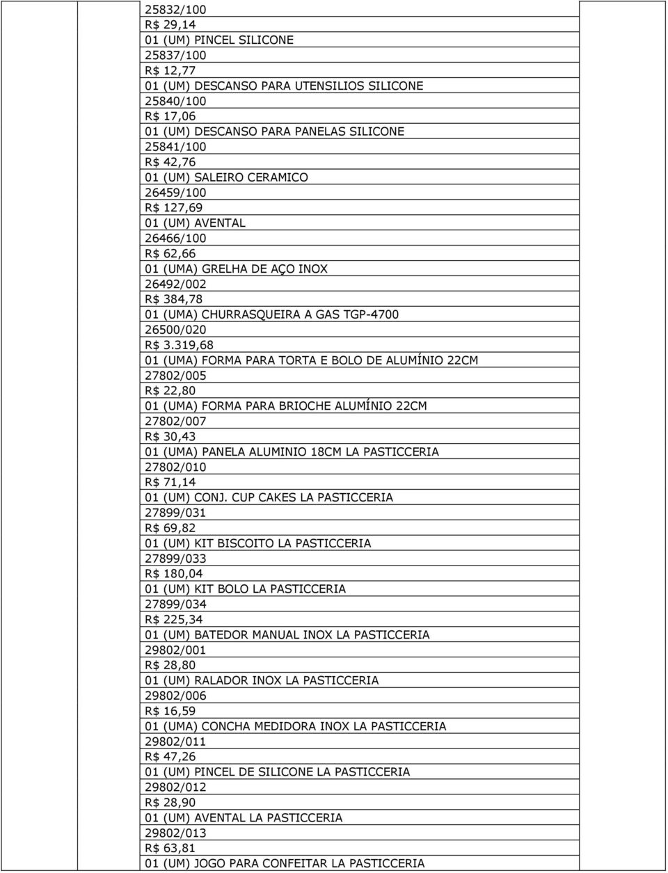 319,68 01 (UMA) FORMA PARA TORTA E BOLO DE ALUMÍNIO 22CM 27802/005 R$ 22,80 01 (UMA) FORMA PARA BRIOCHE ALUMÍNIO 22CM 27802/007 R$ 30,43 01 (UMA) PANELA ALUMINIO 18CM LA PASTICCERIA 27802/010 R$