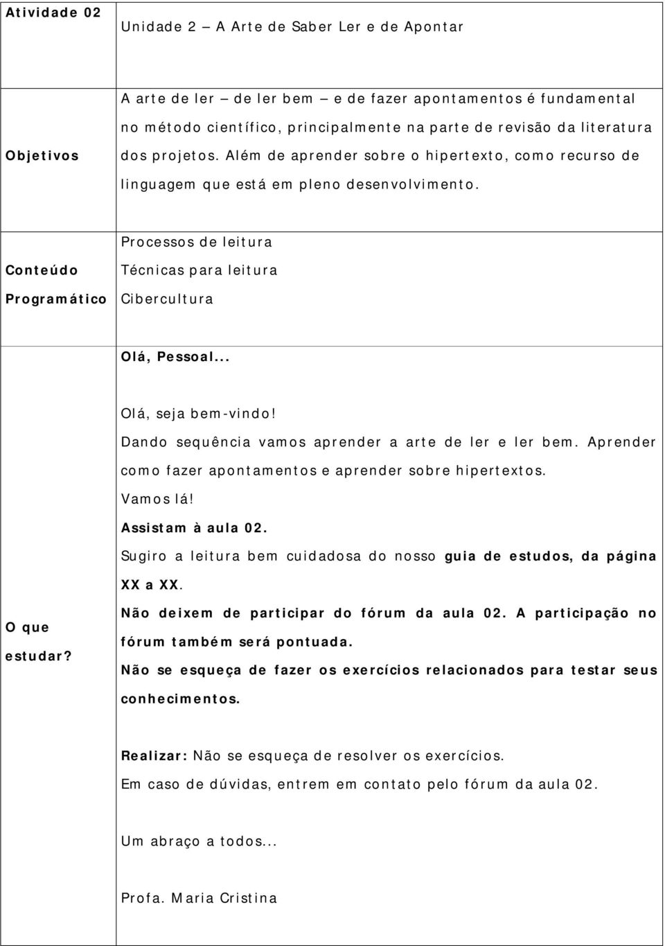 Conteúdo Programático Processos de leitura Técnicas p ara leitura Cibercultura Olá, Pessoal... Olá, seja bem-vind o! Dando sequência vamos aprender a arte de ler e ler b em.