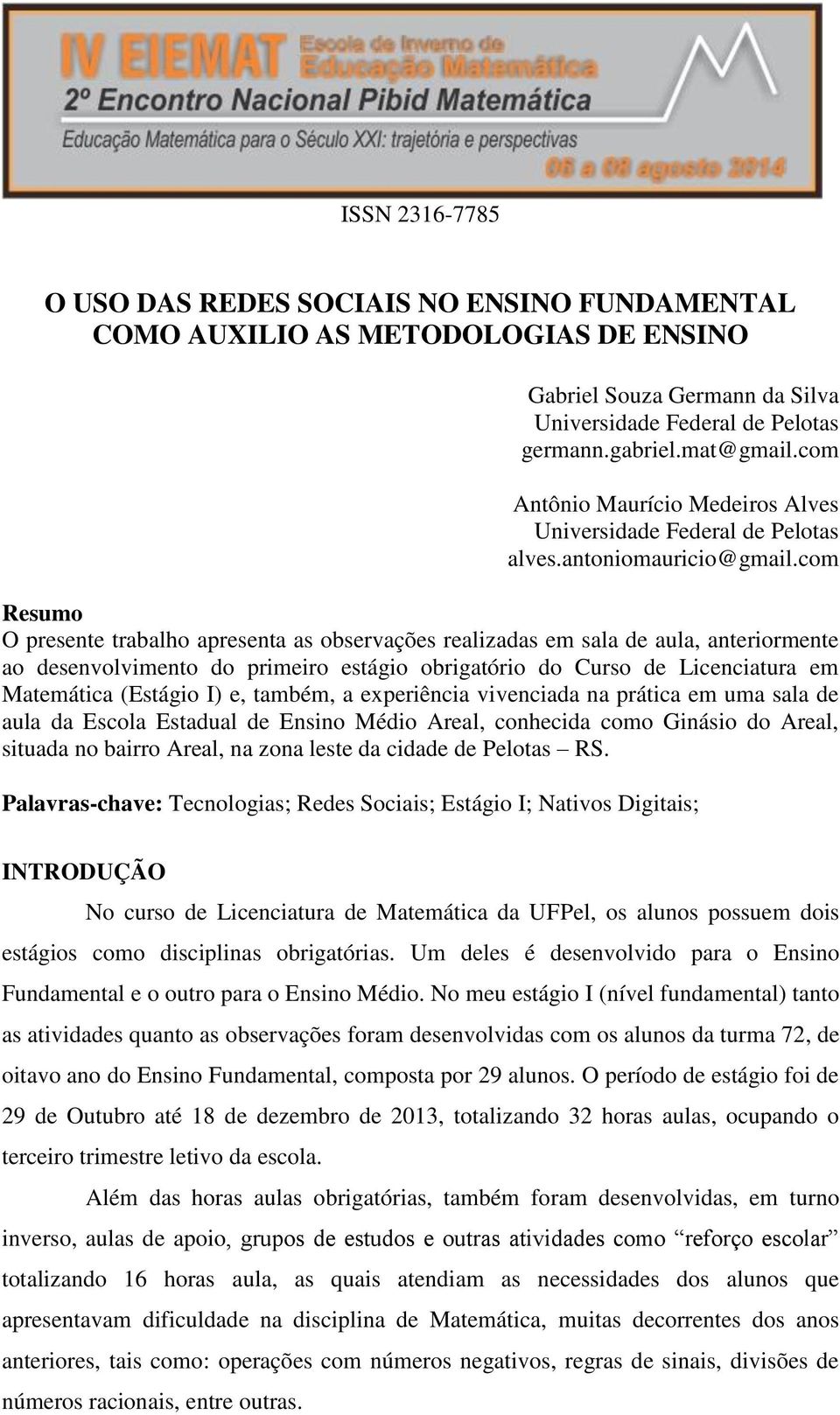 com Resumo O presente trabalho apresenta as observações realizadas em sala de aula, anteriormente ao desenvolvimento do primeiro estágio obrigatório do Curso de Licenciatura em Matemática (Estágio I)