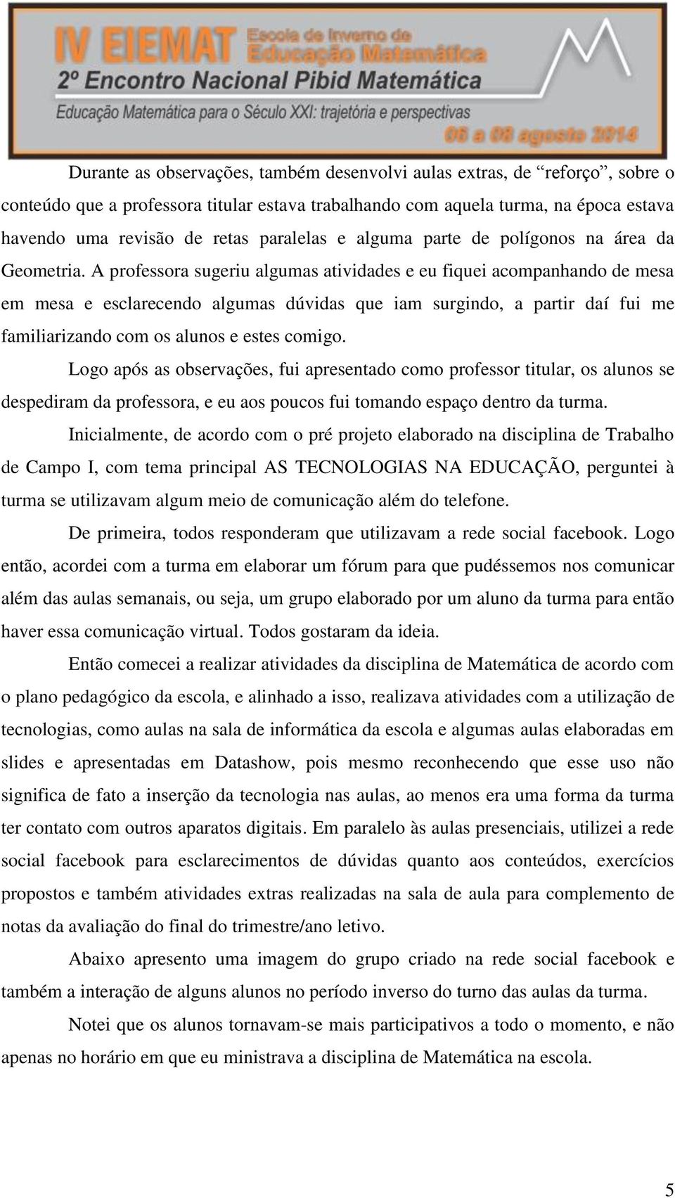 A professora sugeriu algumas atividades e eu fiquei acompanhando de mesa em mesa e esclarecendo algumas dúvidas que iam surgindo, a partir daí fui me familiarizando com os alunos e estes comigo.