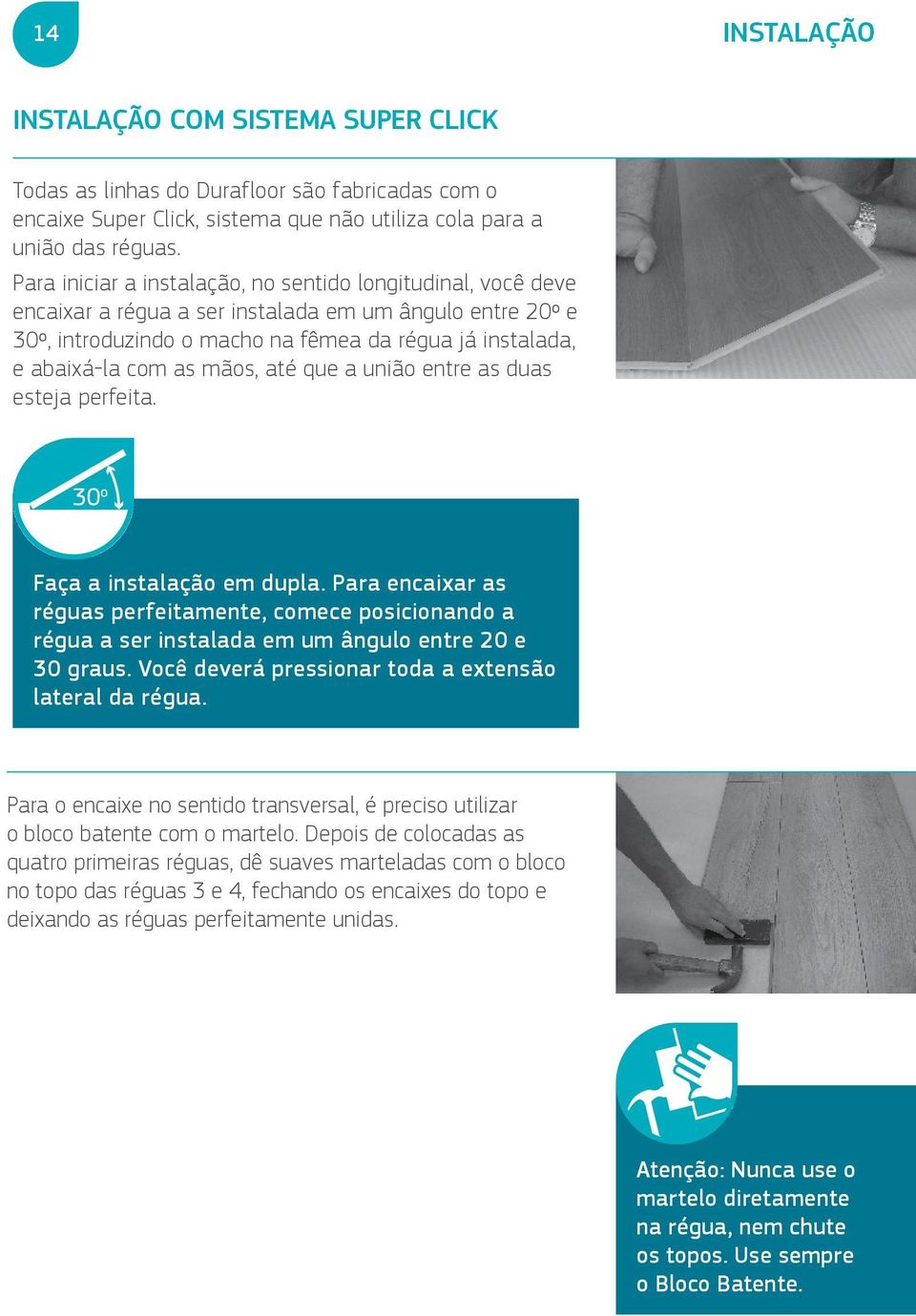 mãos, até que a união entre as duas esteja perfeita. Faça a instalação em dupla. Para encaixar as réguas perfeitamente, comece posicionando a régua a ser instalada em um ângulo entre 20 e 30 graus.