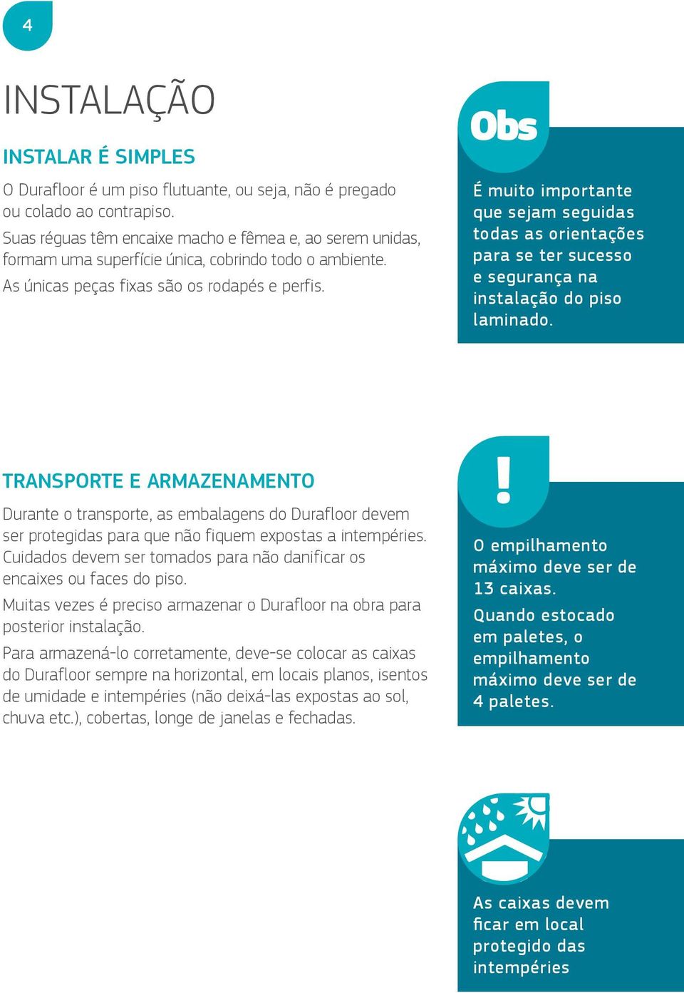 É muito importante que sejam seguidas todas as orientações para se ter sucesso e segurança na instalação do piso laminado.