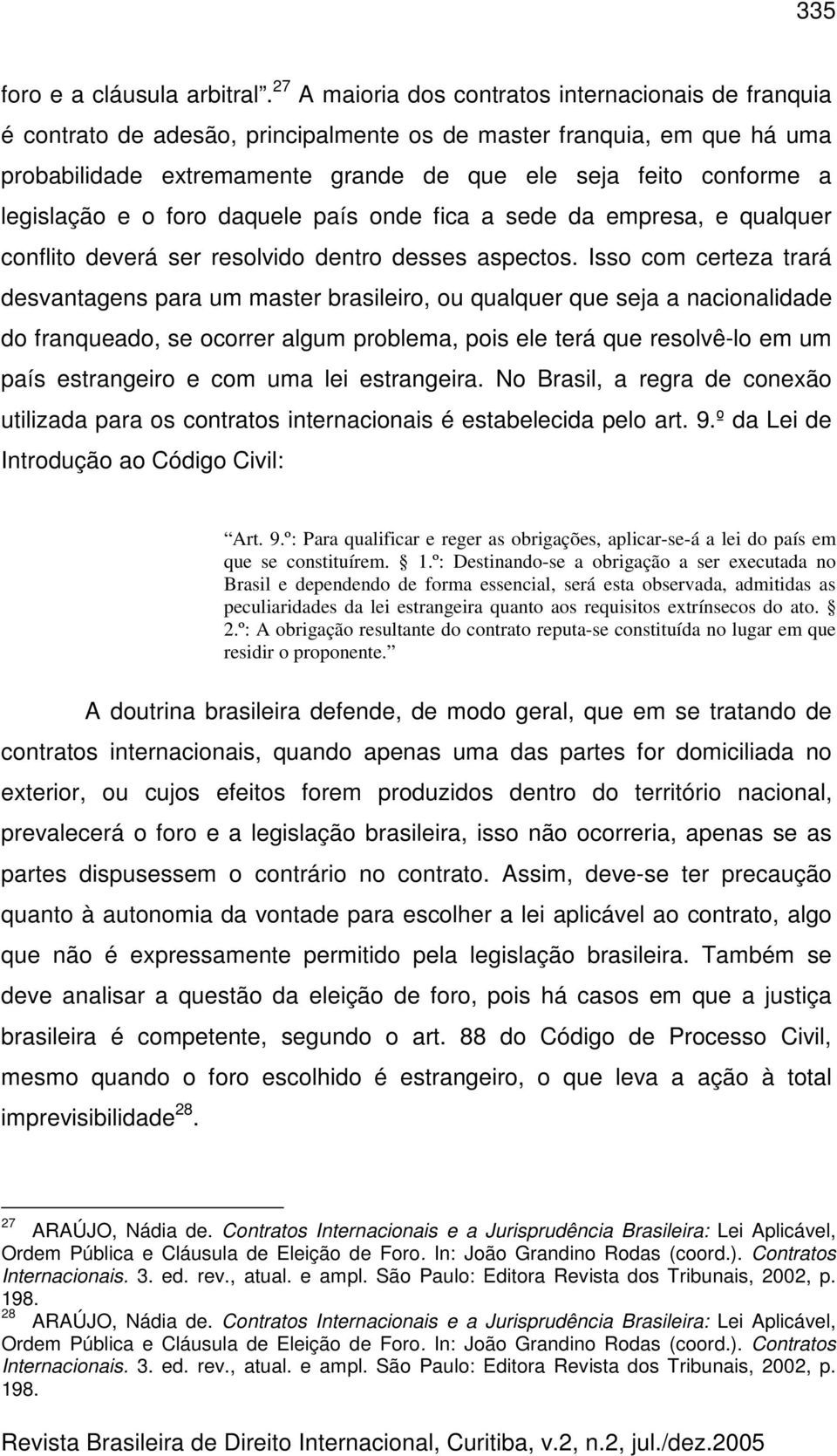 legislação e o foro daquele país onde fica a sede da empresa, e qualquer conflito deverá ser resolvido dentro desses aspectos.