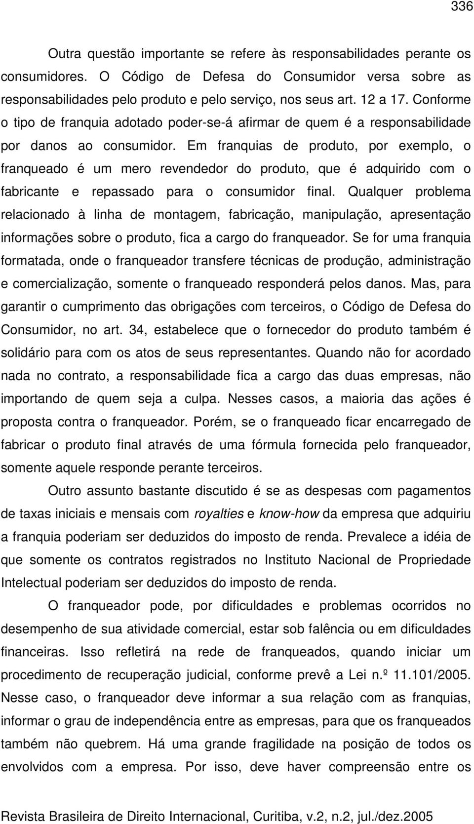 Em franquias de produto, por exemplo, o franqueado é um mero revendedor do produto, que é adquirido com o fabricante e repassado para o consumidor final.