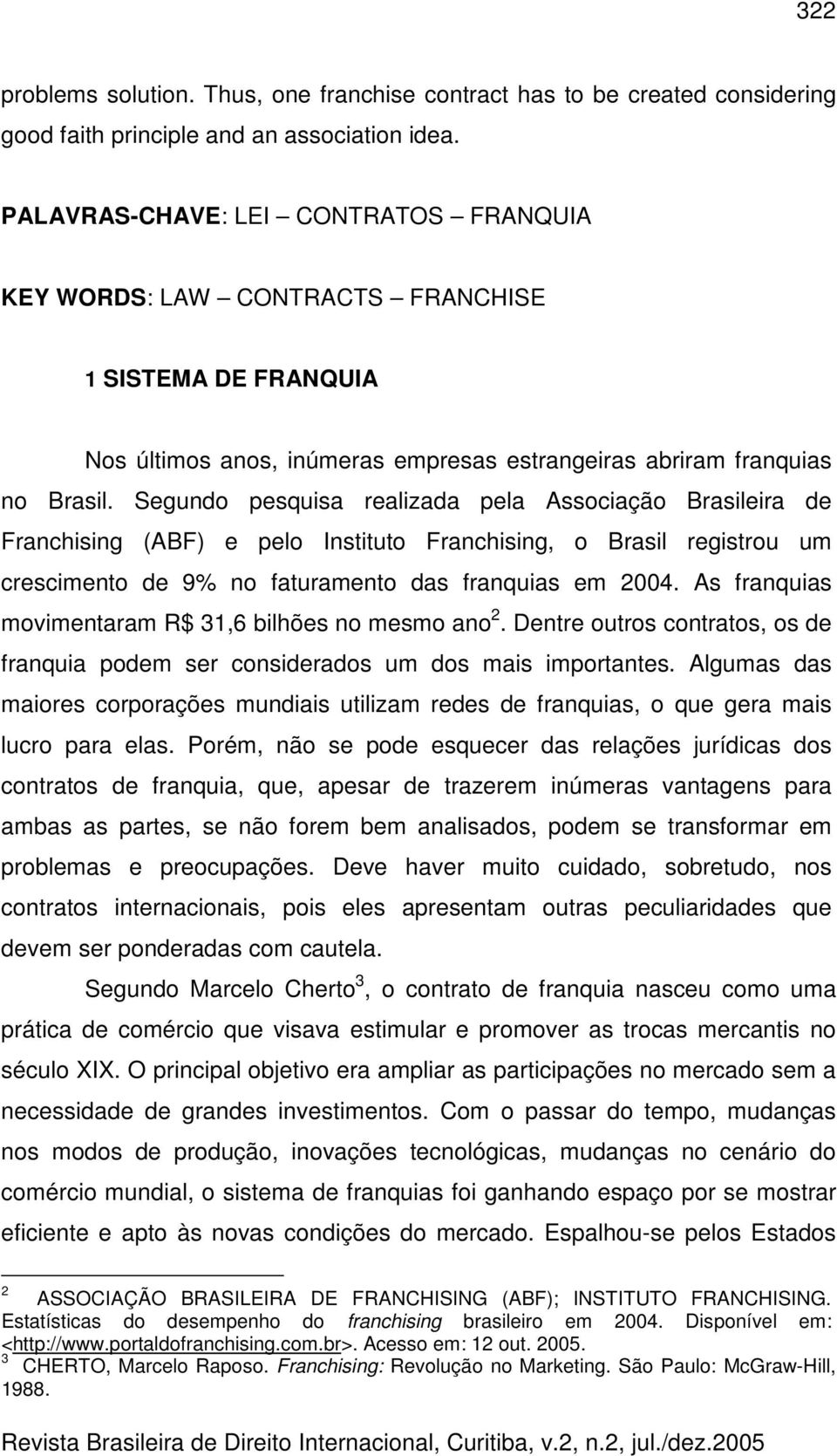 Segundo pesquisa realizada pela Associação Brasileira de Franchising (ABF) e pelo Instituto Franchising, o Brasil registrou um crescimento de 9% no faturamento das franquias em 2004.