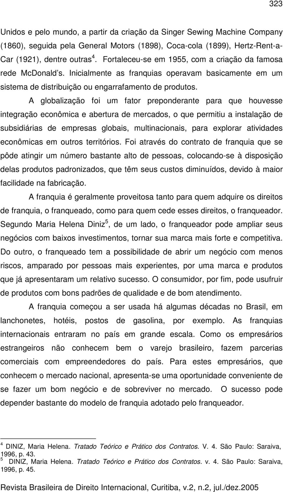 A globalização foi um fator preponderante para que houvesse integração econômica e abertura de mercados, o que permitiu a instalação de subsidiárias de empresas globais, multinacionais, para explorar