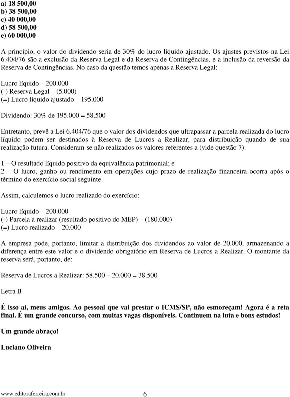 000 (-) Reserva Legal (5.000) (=) Lucro líquido ajustado 195.000 Dividendo: 30% de 195.000 = 58.500 Entretanto, prevê a Lei 6.