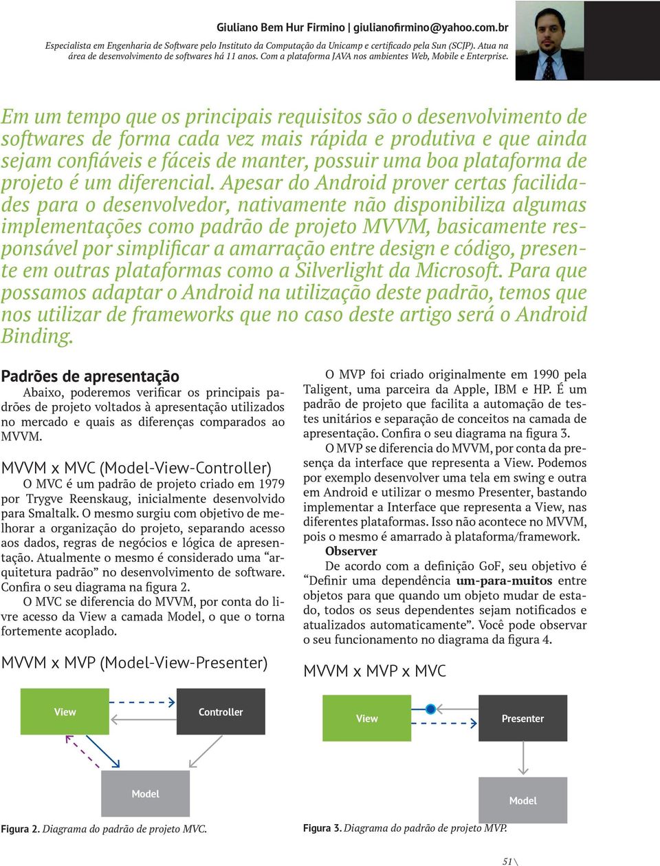 Em um tempo que os principais requisitos são o desenvolvimento de softwares de forma cada vez mais rápida e produtiva e que ainda sejam confiáveis e fáceis de manter, possuir uma boa plataforma de