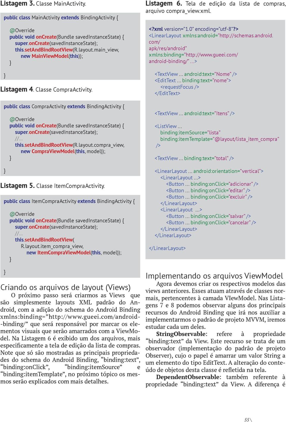 oncreate(savedinstancestate); this.setandbindrootview(r.layout.compra_view, new CompraViewModel(this, model)); Listagem 5. Classe ItemCompraActivity.