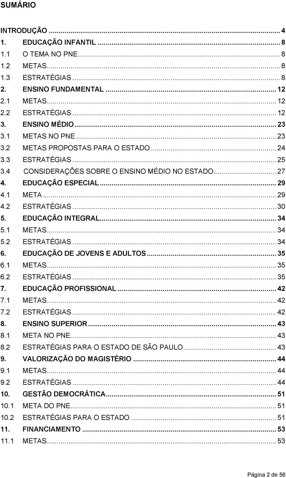 .. 30 5. EDUCAÇÃO INTEGRAL... 34 5.1 METAS... 34 5.2 ESTRATÉGIAS... 34 6. EDUCAÇÃO DE JOVENS E ADULTOS... 35 6.1 METAS... 35 6.2 ESTRATÉGIAS... 35 7. EDUCAÇÃO PROFISSIONAL... 42 7.1 METAS... 42 7.2 ESTRATÉGIAS... 42 8.