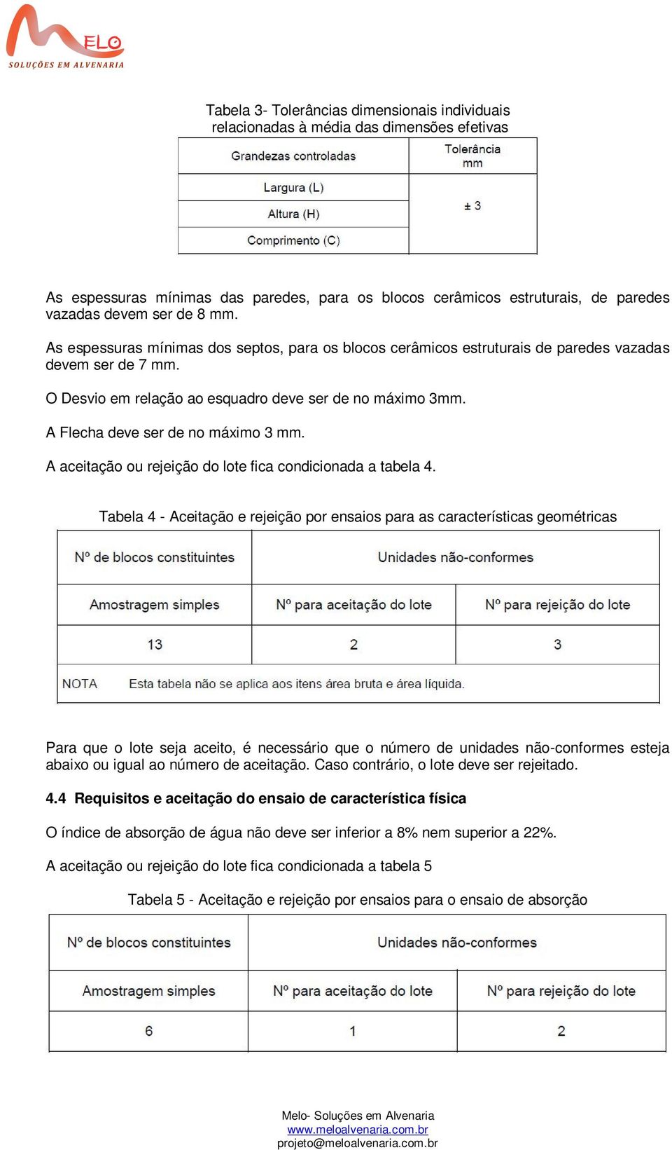 A Flecha deve ser de no máximo 3 mm. A aceitação ou rejeição do lote fica condicionada a tabela 4.