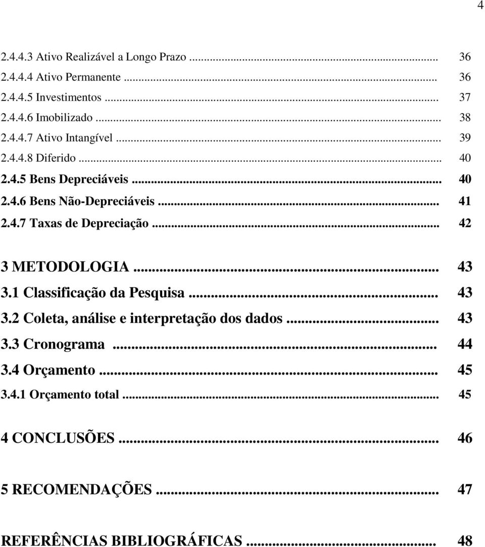 .. 42 3 METODOLOGIA... 43 3.1 Classificação da Pesquisa... 43 3.2 Coleta, análise e interpretação dos dados... 43 3.3 Cronograma.