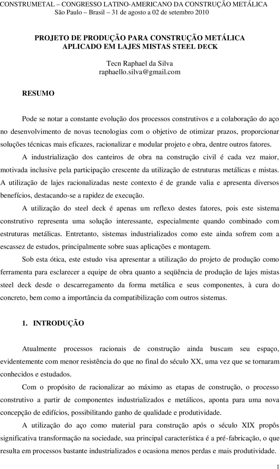 com RESUMO Pode se notar a constante evolução dos processos construtivos e a colaboração do aço no desenvolvimento de novas tecnologias com o objetivo de otimizar prazos, proporcionar soluções