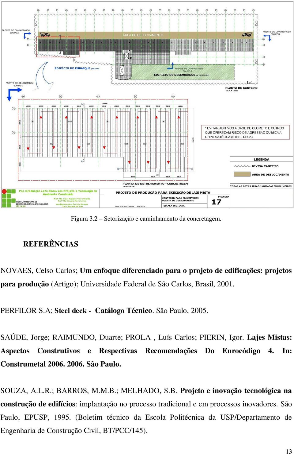 A; Steel deck - Catálogo Técnico. São Paulo, 2005. SAÚDE, Jorge; RAIMUNDO, Duarte; PROLA, Luís Carlos; PIERIN, Igor.