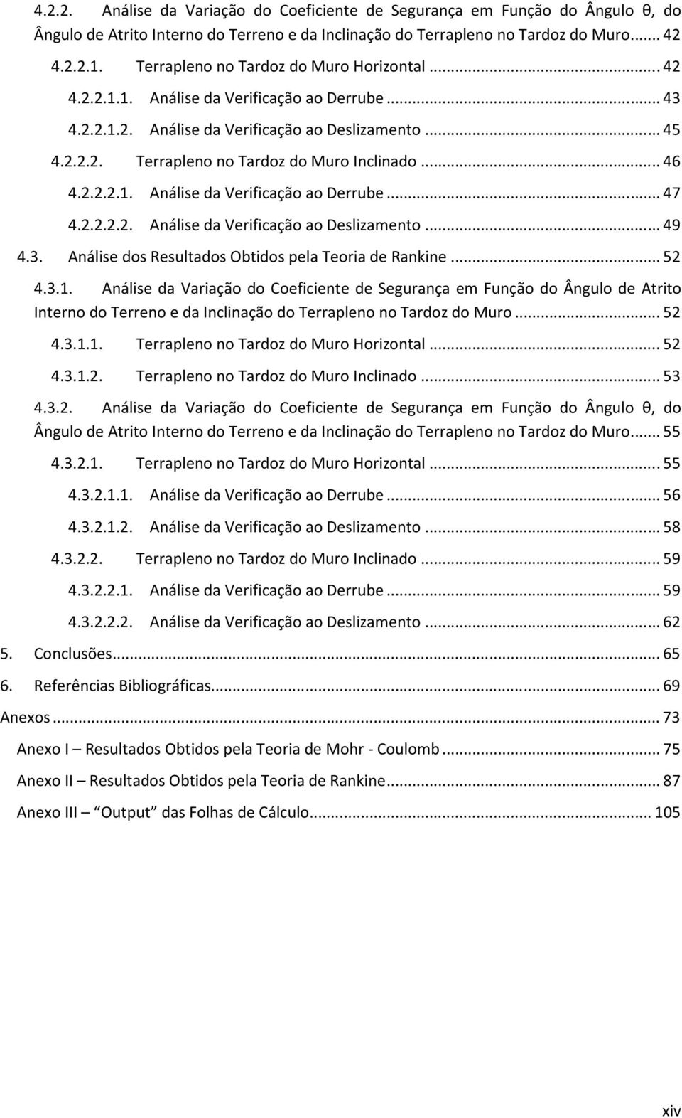 .. 46 4.2.2.2.1. Análise da Verificação ao Derrube... 47 4.2.2.2.2. Análise da Verificação ao Deslizamento... 49 4.3. Análise dos Resultados Obtidos pela Teoria de Rankine... 52 4.3.1. Análise da Variação do Coeficiente de Segurança em Função do Ângulo de Atrito Interno do Terreno e da Inclinação do Terrapleno no Tardoz do Muro.