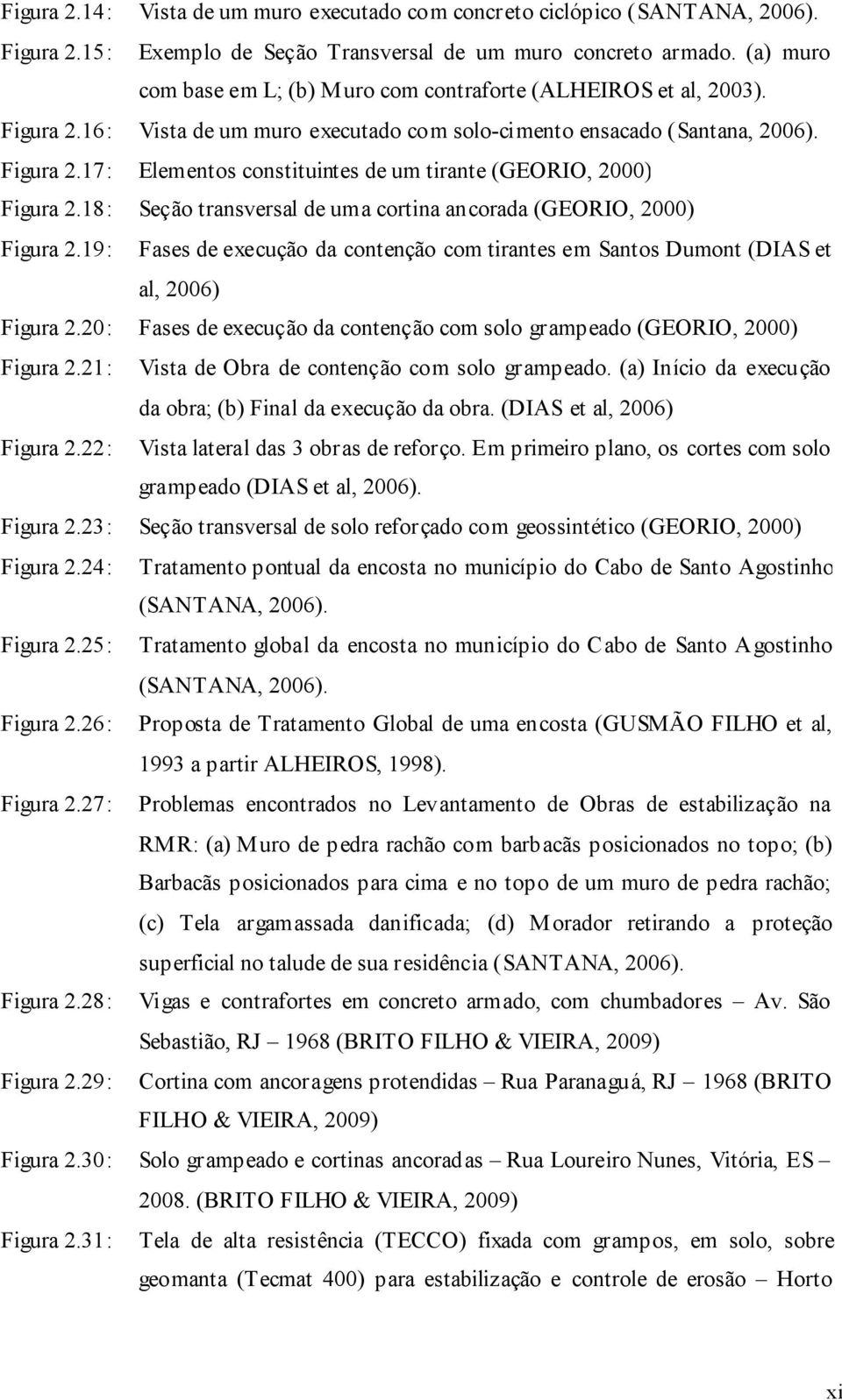 18: Seção transversal de uma cortina ancorada (GEORIO, 2000) Figura 2.19: Fases de execução da contenção com tirantes em Santos Dumont (DIAS et al, 2006) Figura 2.