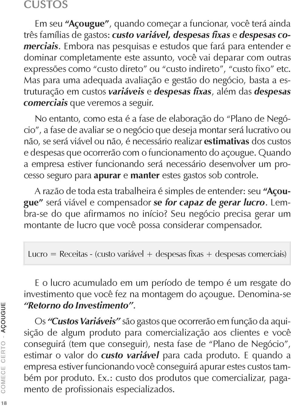 Mas para uma adequada avaliação e gestão do negócio, basta a estruturação em custos variáveis e despesas fixas, além das despesas comerciais que veremos a seguir.