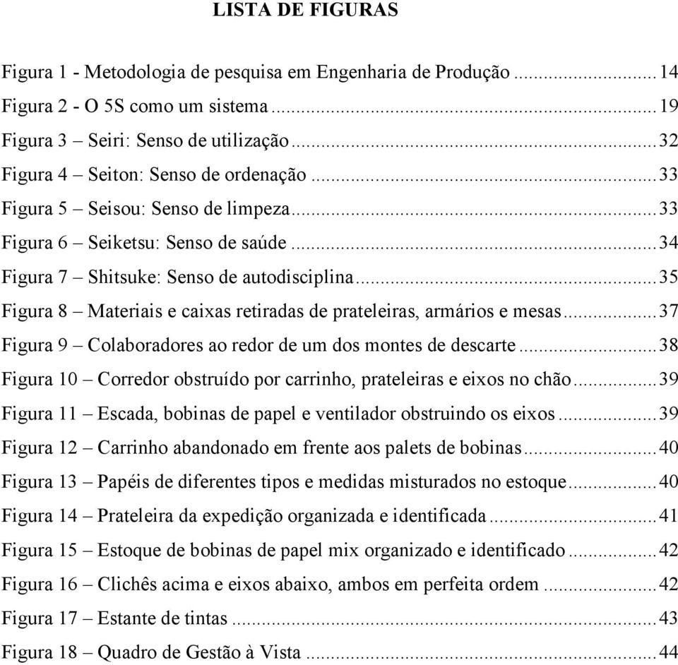 .. 35 Figura 8 Materiais e caixas retiradas de prateleiras, armários e mesas... 37 Figura 9 Colaboradores ao redor de um dos montes de descarte.