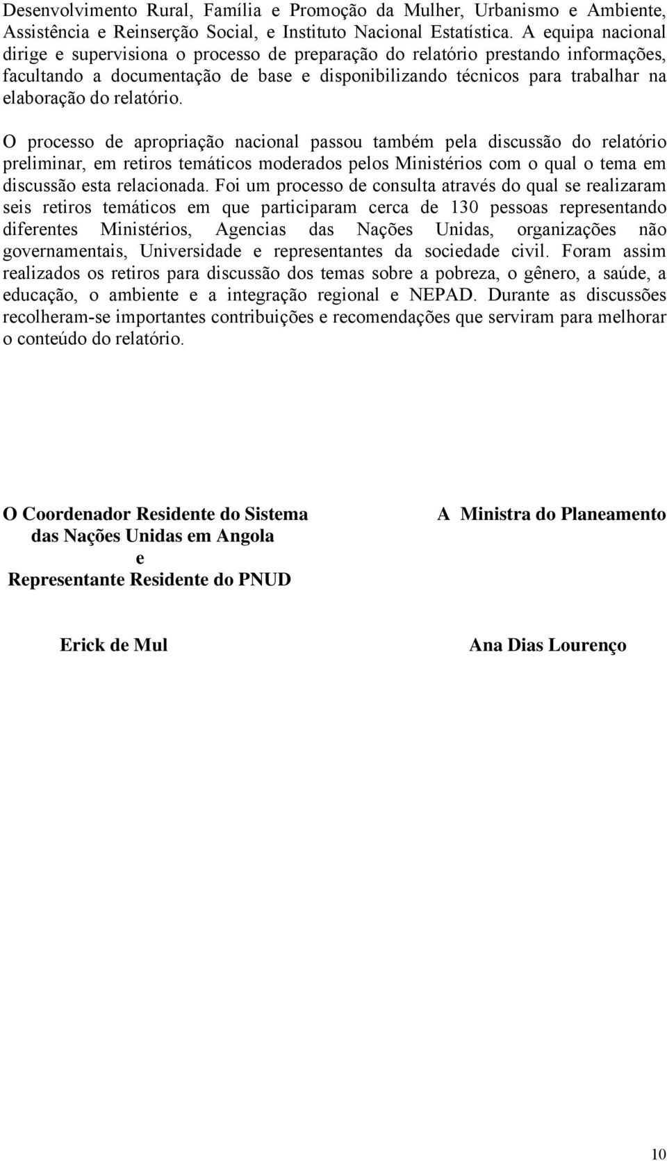 relatório. O processo de apropriação nacional passou também pela discussão do relatório preliminar, em retiros temáticos moderados pelos Ministérios com o qual o tema em discussão esta relacionada.