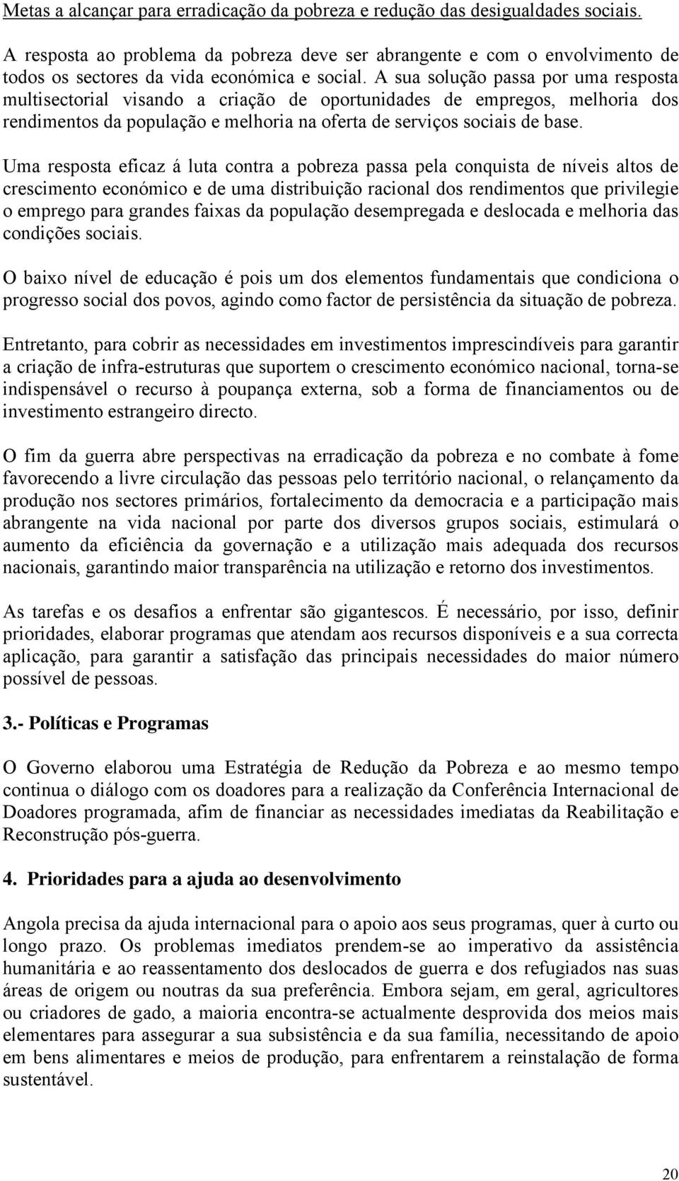 A sua solução passa por uma resposta multisectorial visando a criação de oportunidades de empregos, melhoria dos rendimentos da população e melhoria na oferta de serviços sociais de base.