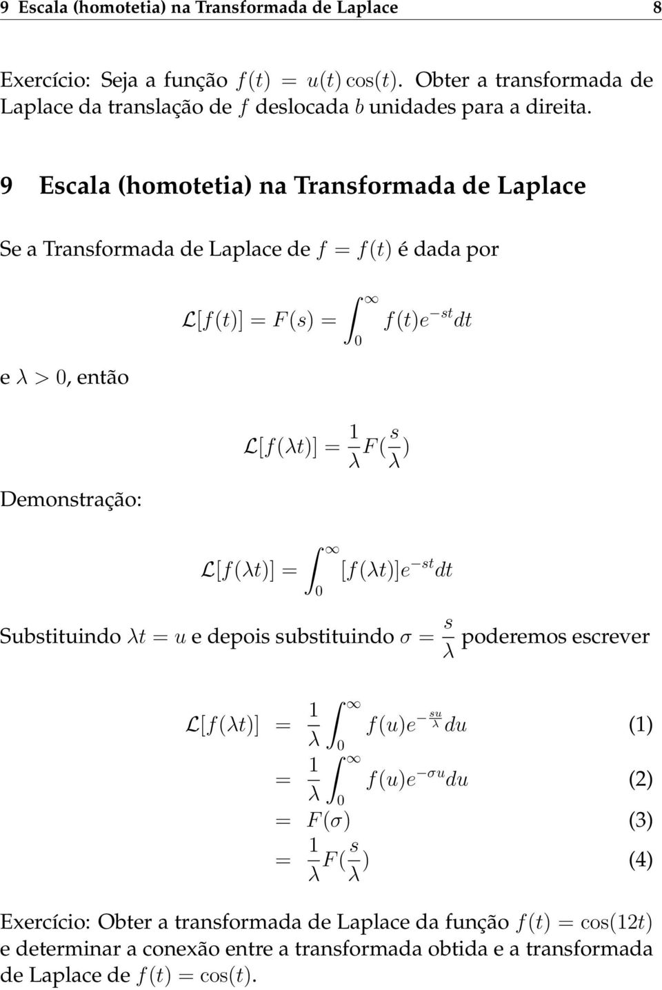 9 Escala (homotetia) na Transformada de Laplace Se a Transformada de Laplace de f = f(t) é dada por L[f(t)] = F (s) = e λ >, então f(t)e st dt L[f(λt)] = 1 λ F ( s λ )