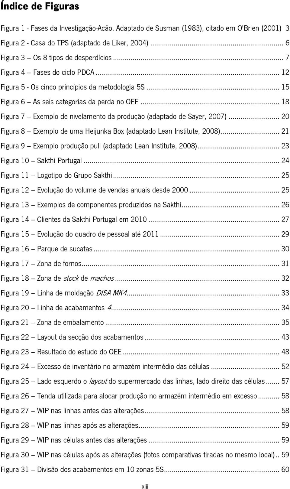 .. 18 Figura 7 Exemplo de nivelamento da produção (adaptado de Sayer, 2007)... 20 Figura 8 Exemplo de uma Heijunka Box (adaptado Lean Institute, 2008).