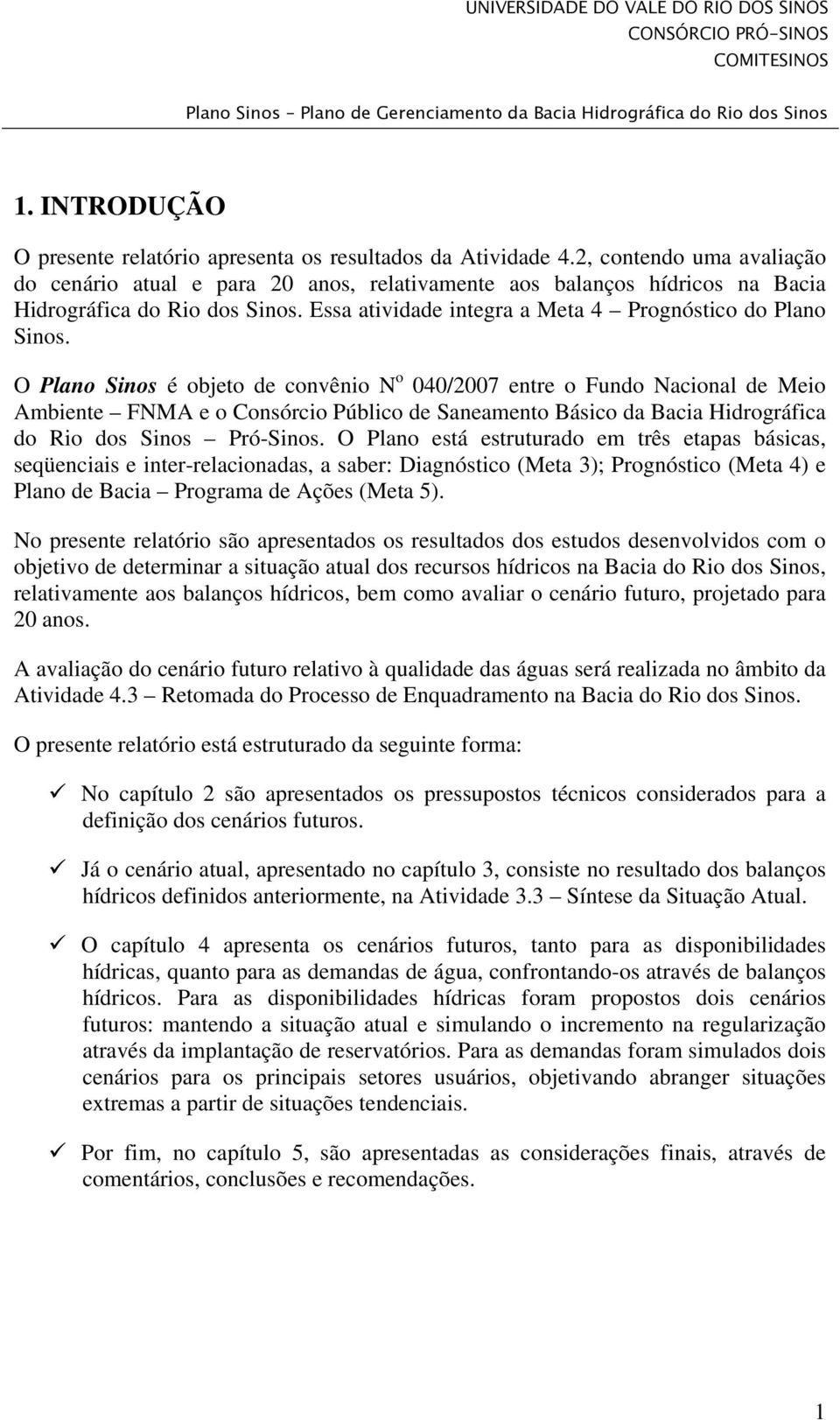 O Plano Sinos é objeto de convênio N o 040/2007 entre o Fundo Nacional de Meio Ambiente FNMA e o Consórcio Público de Saneamento Básico da Bacia Hidrográfica do Rio dos Sinos Pró-Sinos.