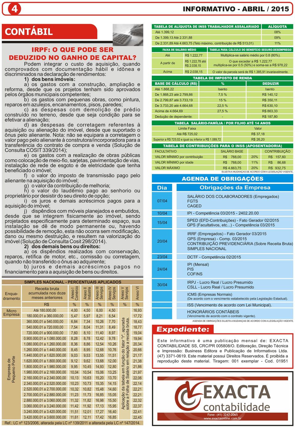 reforma, desde que os projetos tenham sido aprovados pelos órgãos municipais competentes; b) os gastos com pequenas obras, como pintura, reparos em azulejos, encanamentos, pisos, paredes; c) as