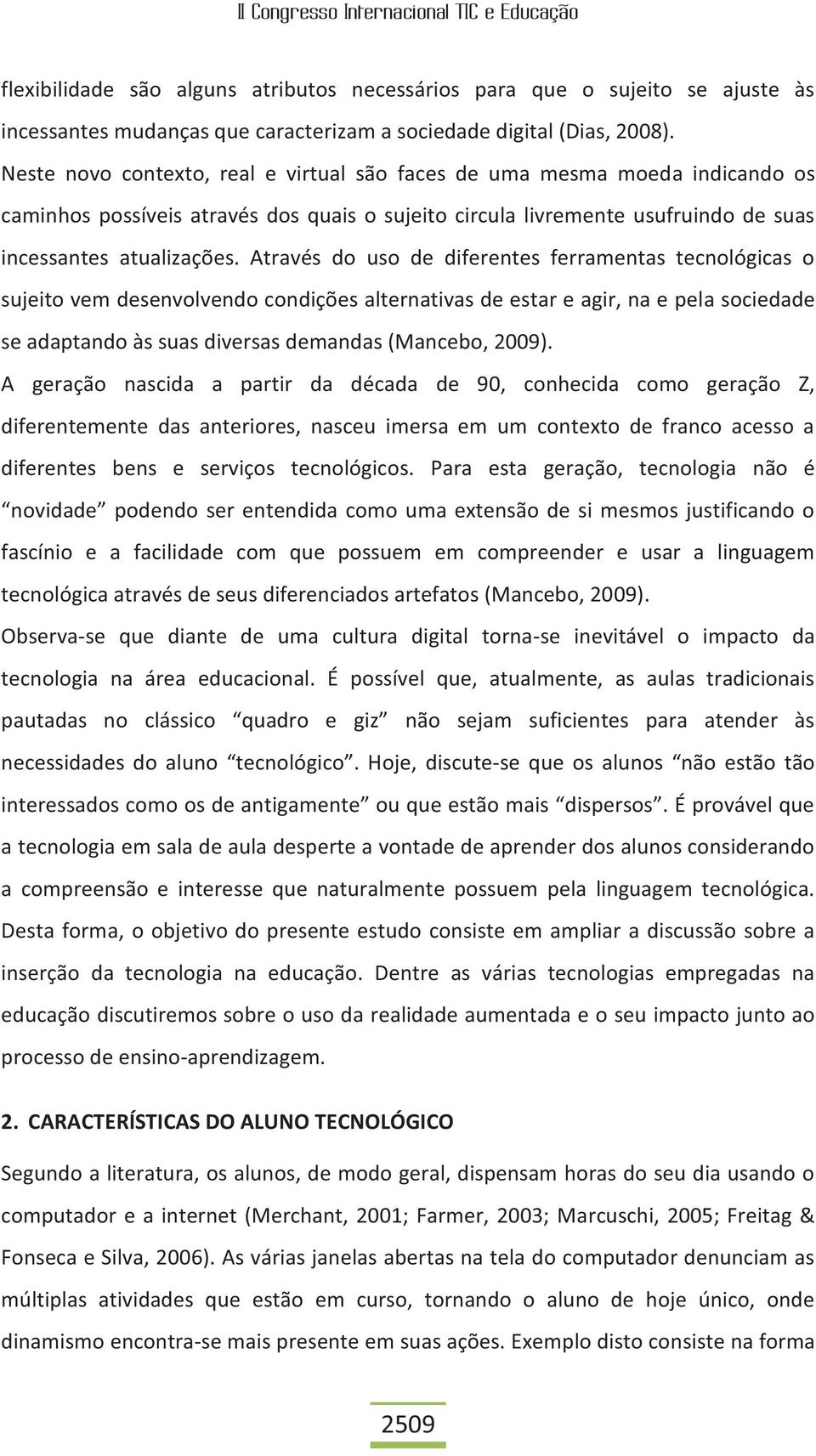 Através do uso de diferentes ferramentas tecnológicas o sujeito vem desenvolvendo condições alternativas de estar e agir, na e pela sociedade se adaptando às suas diversas demandas (Mancebo, 2009).