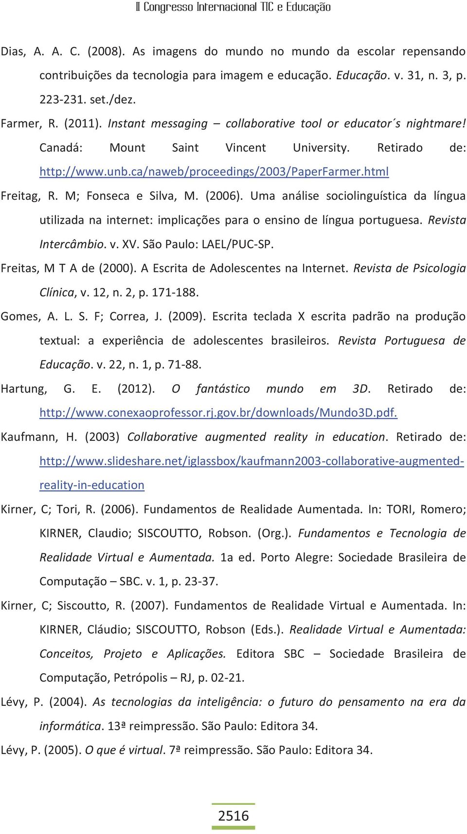 M; Fonseca e Silva, M. (2006). Uma análise sociolinguística da língua utilizada na internet: implicações para o ensino de língua portuguesa. Revista Intercâmbio. v. XV. São Paulo: LAEL/PUC-SP.