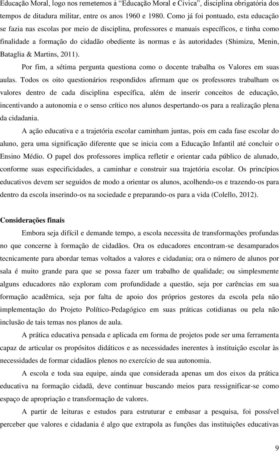 (Shimizu, Menin, Bataglia & Martins, 2011). Por fim, a sétima pergunta questiona como o docente trabalha os Valores em suas aulas.