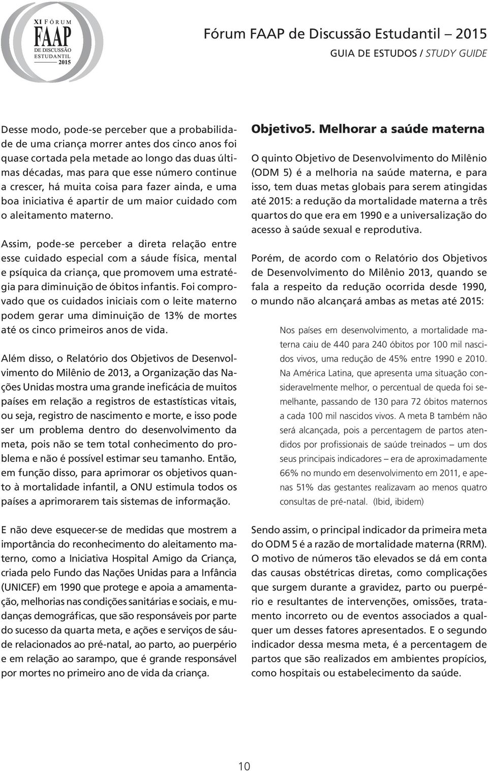 Assim, pode-se perceber a direta relação entre esse cuidado especial com a sáude física, mental e psíquica da criança, que promovem uma estratégia para diminuição de óbitos infantis.