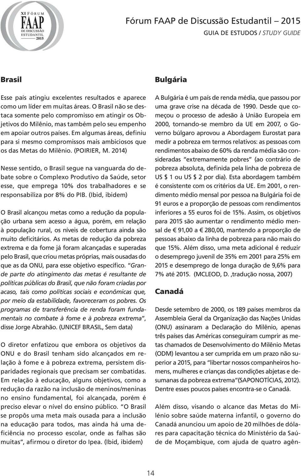 Em algumas áreas, definiu para si mesmo compromissos mais ambiciosos que os das Metas do Milênio. (POIRIER, M.