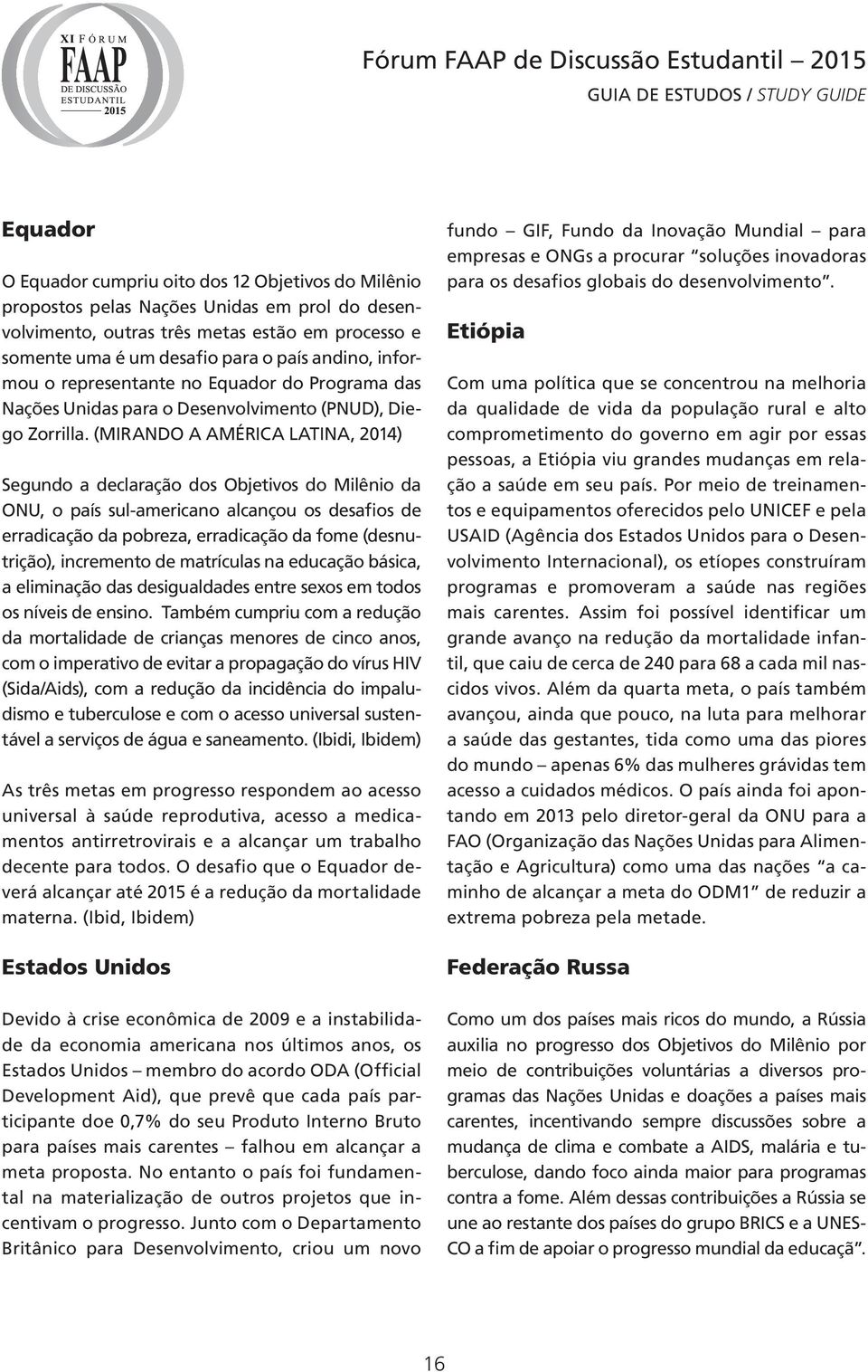 (MIRANDO A AMÉRICA LATINA, 2014) Segundo a declaração dos Objetivos do Milênio da ONU, o país sul-americano alcançou os desafios de erradicação da pobreza, erradicação da fome (desnutrição),