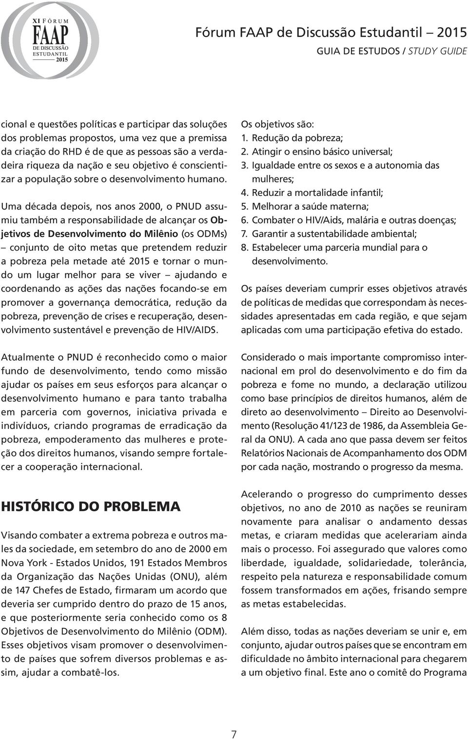 Uma década depois, nos anos 2000, o PNUD assumiu também a responsabilidade de alcançar os Objetivos de Desenvolvimento do Milênio (os ODMs) conjunto de oito metas que pretendem reduzir a pobreza pela