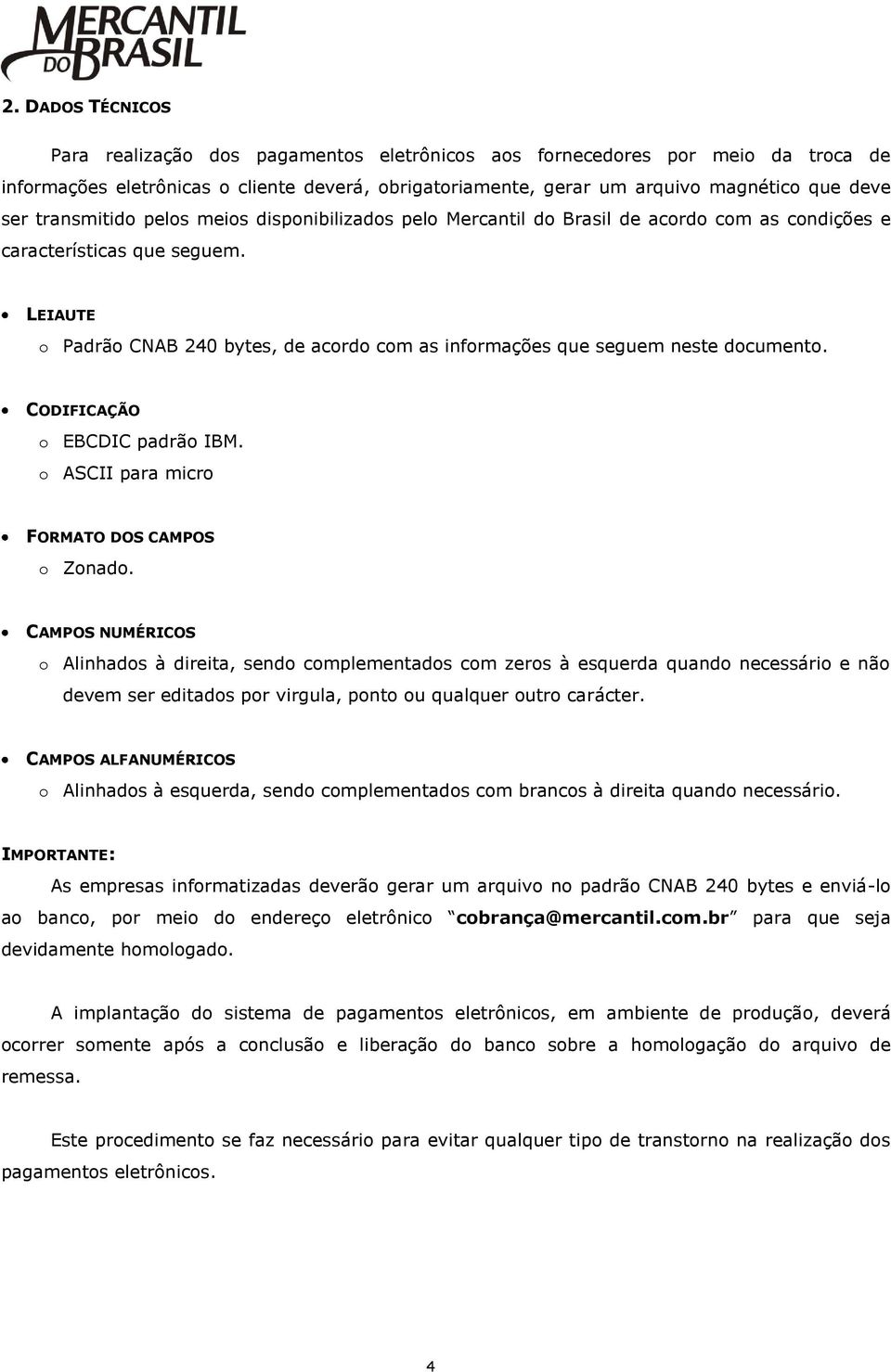 LEIAUTE o Padrão CNAB 240 bytes, de acordo com as informações que seguem neste documento. CODIFICAÇÃO o EBCDIC padrão IBM. o ASCII para micro FORMATO DOS CAMPOS o Zonado.