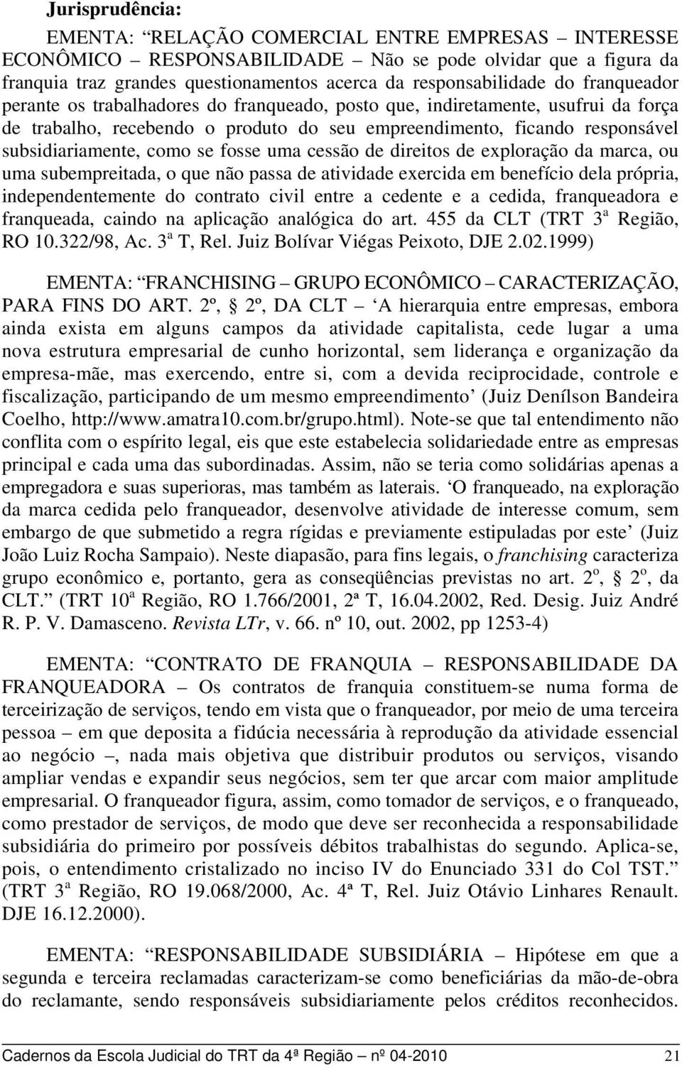 fosse uma cessão de direitos de exploração da marca, ou uma subempreitada, o que não passa de atividade exercida em benefício dela própria, independentemente do contrato civil entre a cedente e a