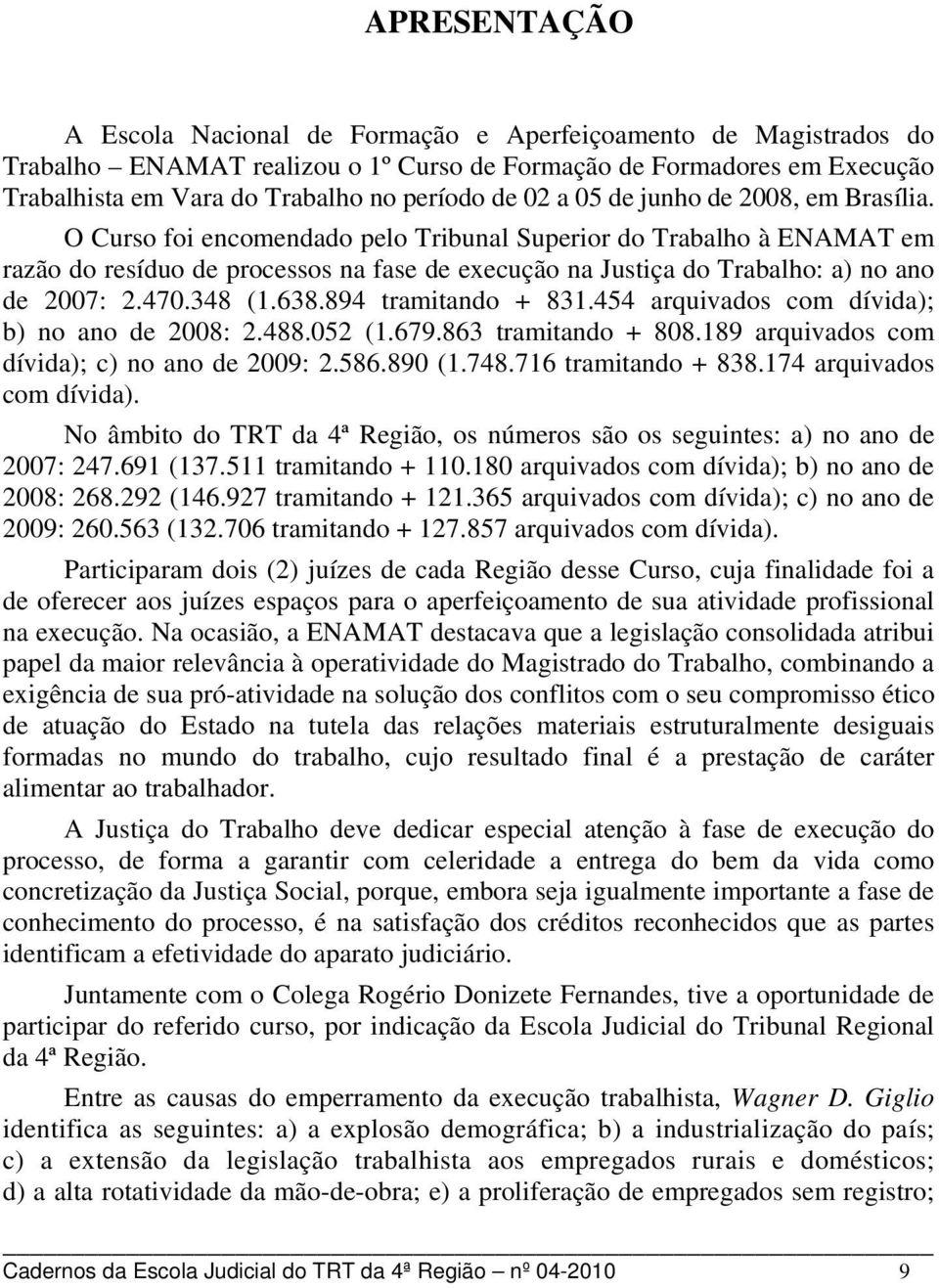 O Curso foi encomendado pelo Tribunal Superior do Trabalho à ENAMAT em razão do resíduo de processos na fase de execução na Justiça do Trabalho: a) no ano de 2007: 2.470.348 (1.638.